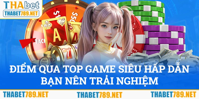 Điểm qua top game siêu hấp dẫn mà hội viên nên trải nghiệm