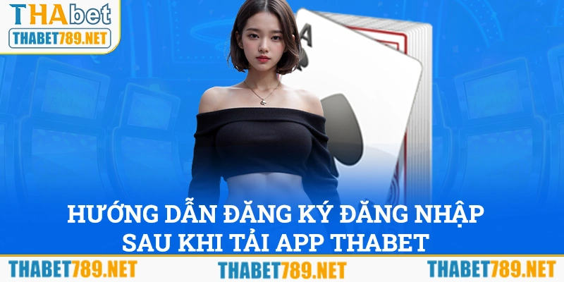 Hướng dẫn đăng ký và đăng nhập sau khi tải app Thabet